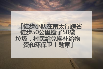 徒步小队在南太行跨省徒步50公里捡了50袋垃圾，村民给兑换补给物资和环保卫士勋章
