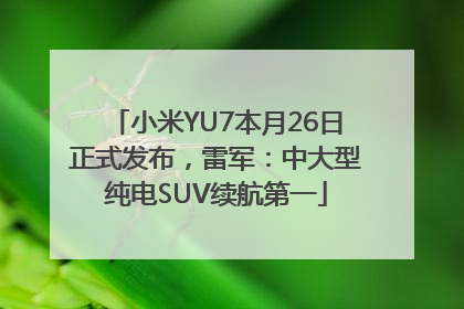 小米YU7本月26日正式发布，雷军：中大型纯电SUV续航第一