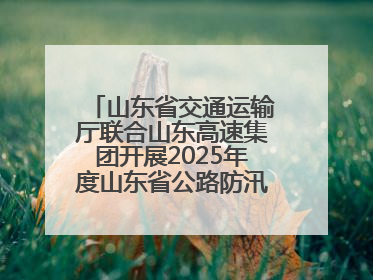 山东省交通运输厅联合山东高速集团开展2025年度山东省公路防汛应急演练
