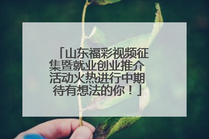 山东福彩视频征集暨就业创业推介活动火热进行中期待有想法的你！