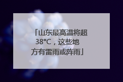 山东最高温将超38°C，这些地方有雷雨或阵雨