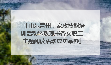 山东青州：家政技能培训活动暨玫瑰书香女职工主题阅读活动成功举办