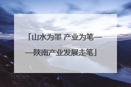 山水为墨 产业为笔——陕南产业发展走笔