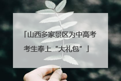 山西多家景区为中高考考生奉上“大礼包”