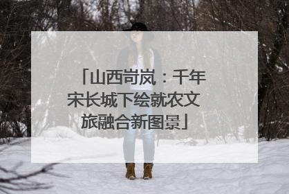 山西岢岚：千年宋长城下绘就农文旅融合新图景