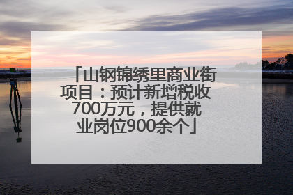 山钢锦绣里商业街项目：预计新增税收700万元，提供就业岗位900余个