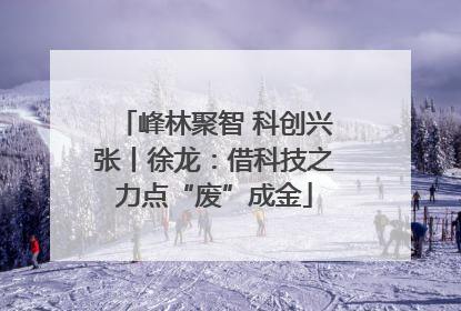 峰林聚智 科创兴张丨徐龙：借科技之力点“废”成金