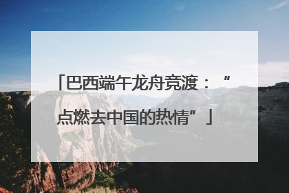 巴西端午龙舟竞渡：“点燃去中国的热情”