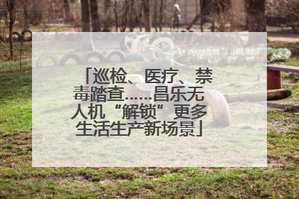巡检、医疗、禁毒踏查……昌乐无人机“解锁”更多生活生产新场景