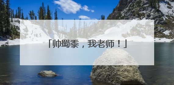 帅蜀黍，我老师！