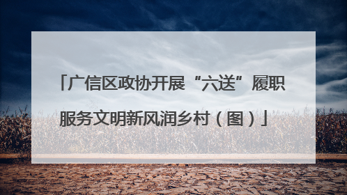 广信区政协开展“六送”履职服务文明新风润乡村（图）