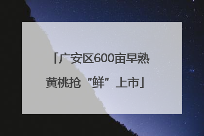 广安区600亩早熟黄桃抢“鲜”上市