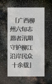 广西柳州六旬志愿者汛期守护柳江沿岸民众十余载