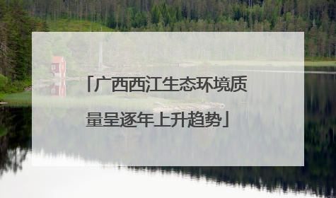 广西西江生态环境质量呈逐年上升趋势