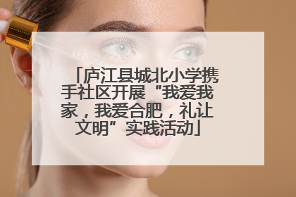 庐江县城北小学携手社区开展“我爱我家，我爱合肥，礼让文明”实践活动