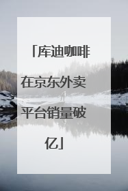 库迪咖啡在京东外卖平台销量破亿