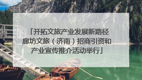开拓文旅产业发展新路径 廊坊文旅（济南）招商引资和产业宣传推介活动举行