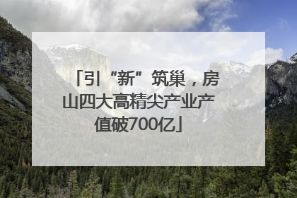 引“新”筑巢，房山四大高精尖产业产值破700亿