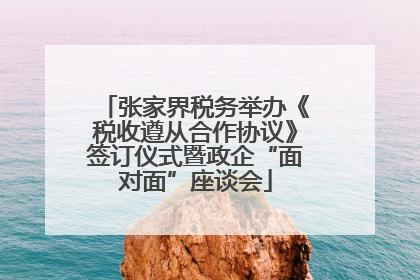 张家界税务举办《税收遵从合作协议》签订仪式暨政企“面对面”座谈会
