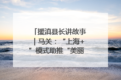援滇县长讲故事｜马关：“上海+”模式助推“美丽产业”幸福绽放