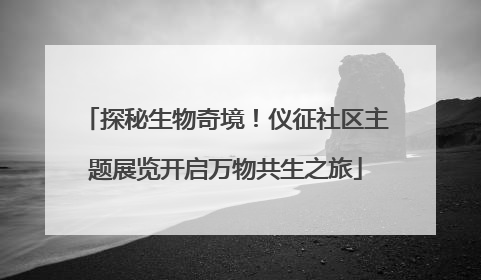 探秘生物奇境！仪征社区主题展览开启万物共生之旅
