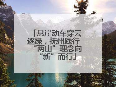 悬崖动车穿云逐绿，抚州践行“两山”理念向“新”而行