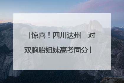 惊喜！四川达州一对双胞胎姐妹高考同分