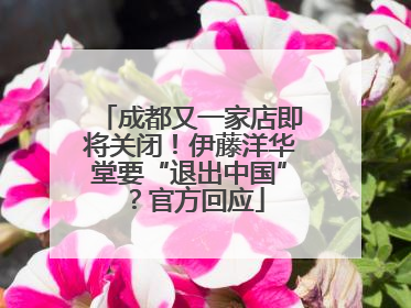 成都又一家店即将关闭！伊藤洋华堂要“退出中国”？官方回应