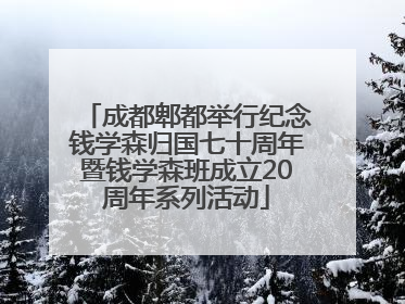 成都郫都举行纪念钱学森归国七十周年暨钱学森班成立20周年系列活动