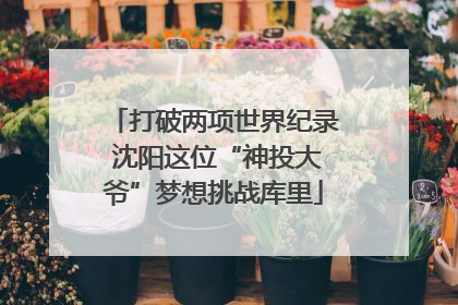 打破两项世界纪录 沈阳这位“神投大爷”梦想挑战库里