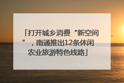 打开城乡消费“新空间”，南通推出12条休闲农业旅游特色线路