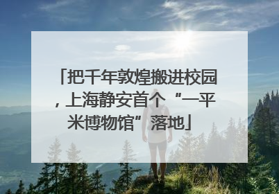 把千年敦煌搬进校园，上海静安首个“一平米博物馆”落地