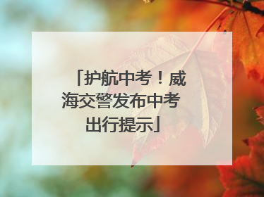 护航中考！威海交警发布中考出行提示