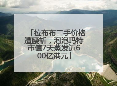 拉布布二手价格遭腰斩，泡泡玛特市值7天蒸发近600亿港元