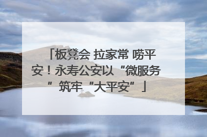 板凳会 拉家常 唠平安！永寿公安以“微服务”筑牢“大平安”