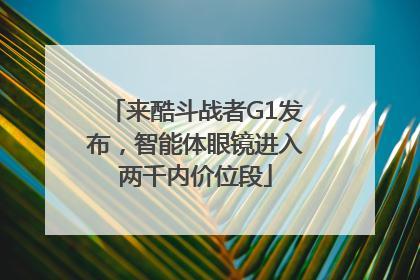 来酷斗战者G1发布，智能体眼镜进入两千内价位段