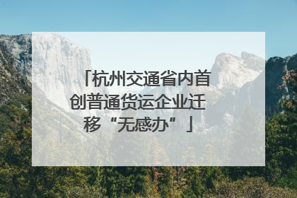 杭州交通省内首创普通货运企业迁移“无感办”