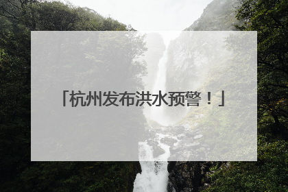 杭州发布洪水预警！