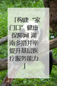构建“家门口”健康保障网 湖南多措并举提升基层医疗服务能力