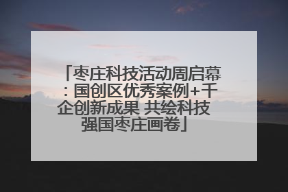 枣庄科技活动周启幕：国创区优秀案例+千企创新成果 共绘科技强国枣庄画卷