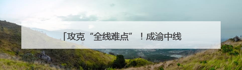 攻克“全线难点”！成渝中线高铁最大开挖断面隧道贯通