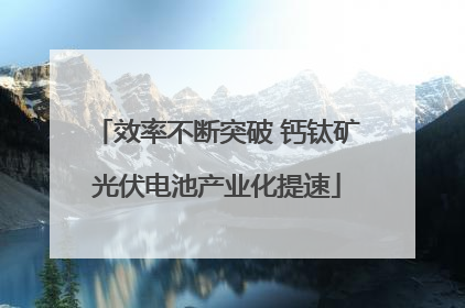 效率不断突破 钙钛矿光伏电池产业化提速