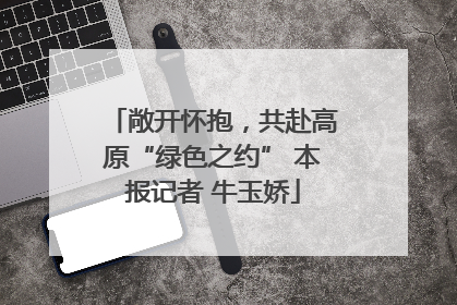 敞开怀抱，共赴高原“绿色之约” 本报记者 牛玉娇