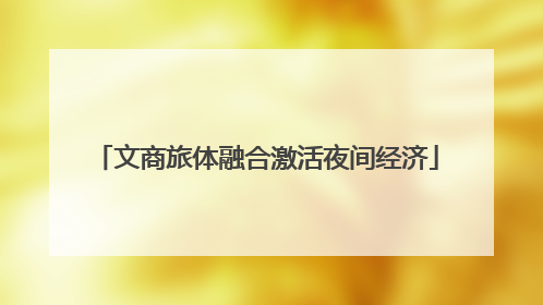 文商旅体融合激活夜间经济