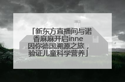 新东方直播间与诺香麻麻开启inne因你德国溯源之旅，验证儿童科学营养