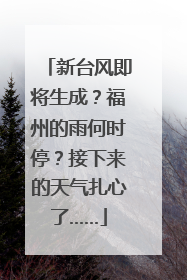 新台风即将生成？福州的雨何时停？接下来的天气扎心了……