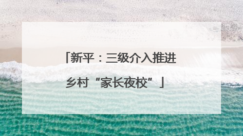 新平：三级介入推进乡村“家长夜校”