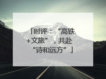时评：“高铁+文旅”，共赴“诗和远方”