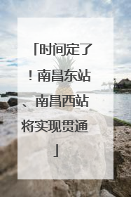 时间定了！南昌东站、南昌西站将实现贯通