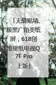无缝贴墙、极黑广角类纸屏，618创维壁纸电视Q7F Pro上新